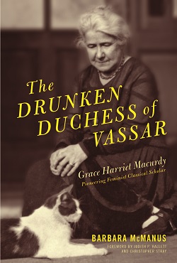 The Drunken Duchess of Vassar: Grace Harriet Macurdy, Pioneering Feminist Classical Scholar cover