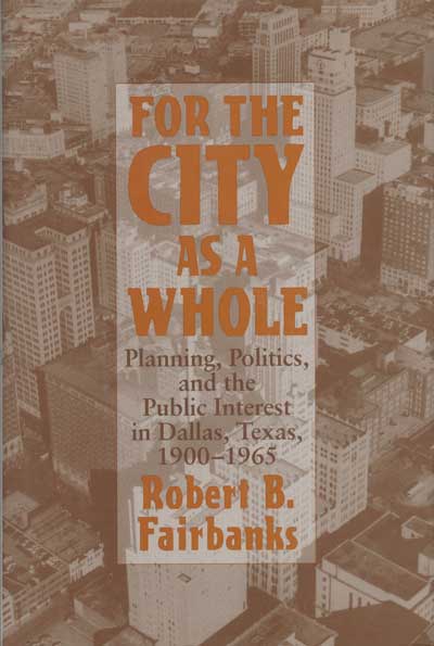 For the City as a Whole: Planning, Politics, and the Public Interest in Dallas, Texas, 1900–1965 cover