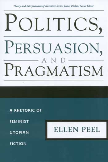 Politics, Persuasion, and Pragmatism: A Rhetoric of Feminist Utopian Fiction cover