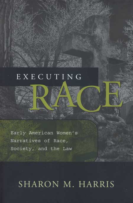 Executing Race: Early American Women’s Narratives of Race, Society, and the Law cover