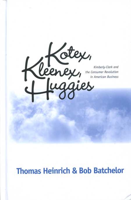 Kotex, Kleenex, Huggies: Kimberly-Clark and the Consumer Revolution in American Business cover