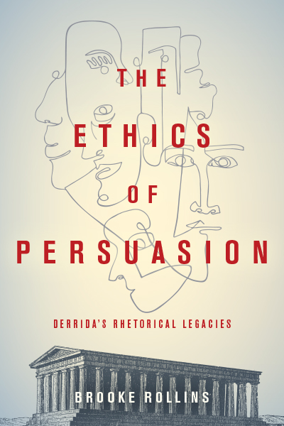 Front cover of The Ethics of Persuasion: Derrida’s Rhetorical Legacies, by Brooke Rollins, featuring a pen-and-ink drawing on top of several faces in outline, drawn with a single line, and below, a highly detailed drawing of the Parthenon.
