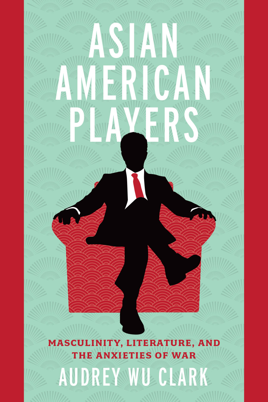 Front cover of Asian American Players: Masculinity, Literature, and the Anxieties of War by Audrey Wu Clark, featuring a silhouette of a businessman in suit and tie seated in a chair with a red and yellow fan-shaped pattern.