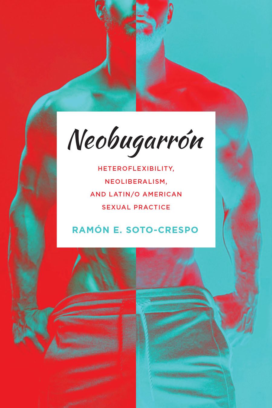 Front cover of Neobugarrón: Heteroflexibility, Neoliberalism, and Latin/o American Sexual Practice by Ramón E. Soto-Crespo, featuring a stylized and suggestive shirtless man's torso highlighted in bright red and teal. 