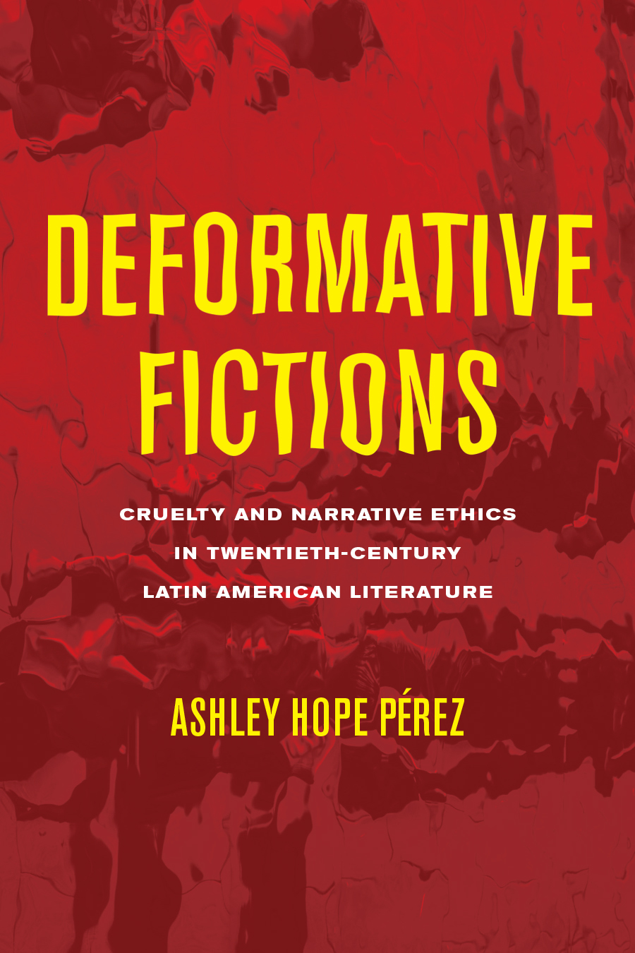 Front cover of Deformative Fictions: Cruelty and Narrative Ethics in Twentieth-Century Latin American Literature, by Ashley Hope Pérez, featuring a background or distorted shapes in various shades of red.
