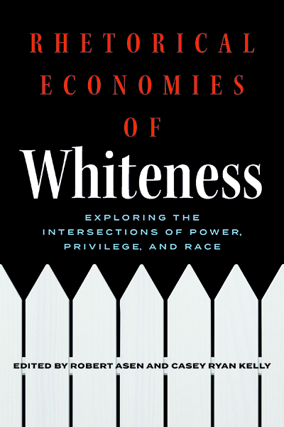 Front cover of Rhetorical Economies of Whiteness: Exploring the Intersections of Power, Privilege, and Race, edited by Robert Asen and Casey Ryan Kelly, featuring a large image of a white picket fence against a black background.