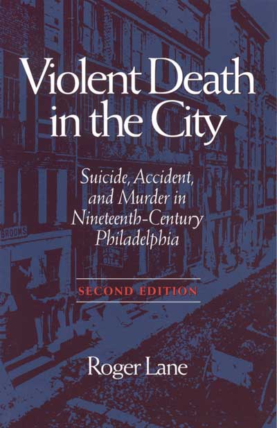 Violent Death in the City: Suicide, Accident, and Murder in Nineteenth-Century Philadelphia. Second Edition. cover