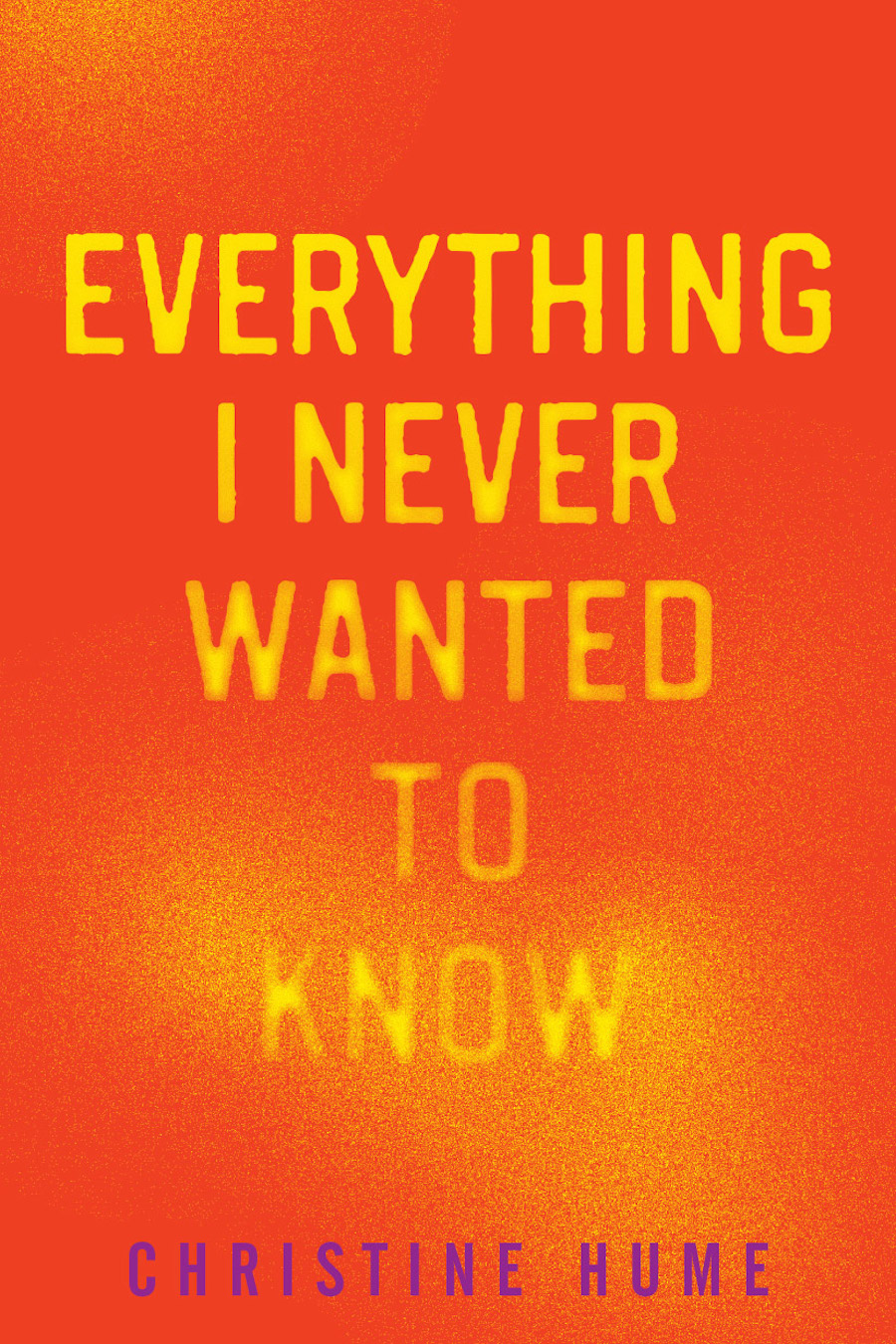 Front cover of Everything I Never Wanted to Know by Christine Hume, in bright yellow letters on a bright orange background.