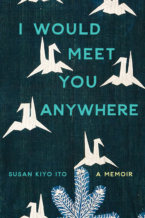 Front cover of I Would Meet You Anywhere: A Memoir, by Susan Kiyo Ito, featuring a background of blue fabric with white cranes and an evergreen branch sewn onto it.