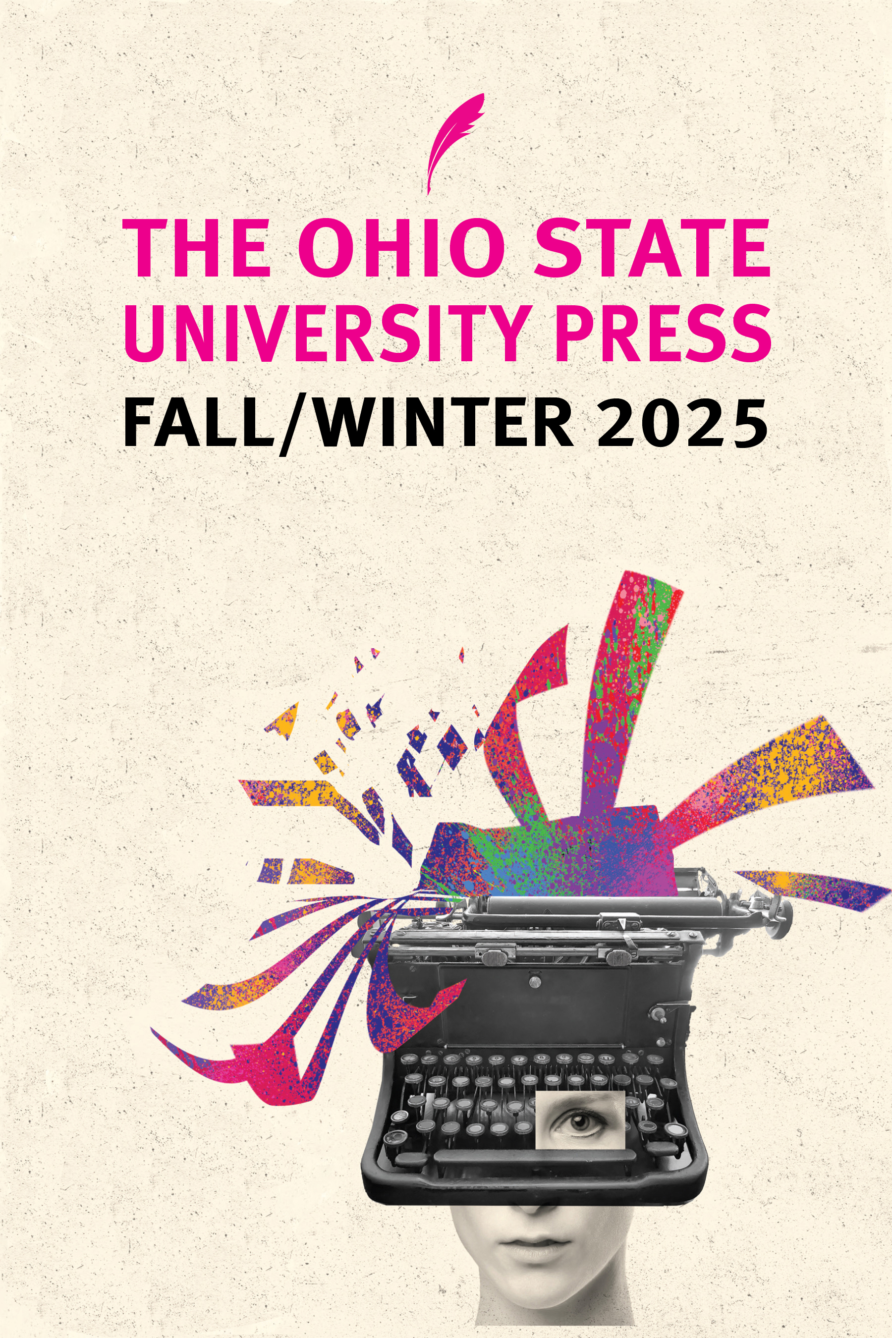 Fall 2025 catalog cover, showing an image of a woman's head mostly replaced with a 1920s typewriter, which is expelling rainbow-colored bits of paper in all directions. This image is also used on the cover of Contemporary Feminist Fiction and a Case for Expanding Rhetorical Narratology by Katherine J. Weese, which is in this season. The name of the press is in pink above the illustration and the season name.