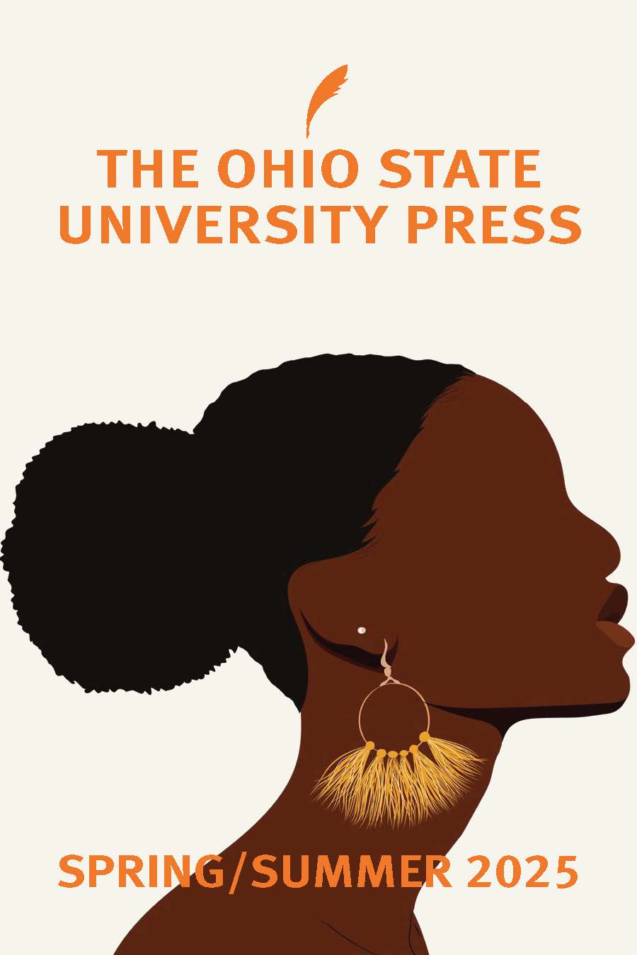 Spring 2025 catalog cover showing a simple illustration of a Black woman in profile silhouette. Her hair is in a bun and she has a long, elegant neck. She is wearing a fringed gold hoop earring. This image is also used on the cover of Asha Jeffers' book Against, which is in this season. The name of the press is in orange above the illustration, and below her face is the season name.